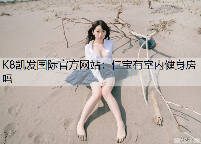 K8凯发国际官方网站：仁宝有室内健身房吗