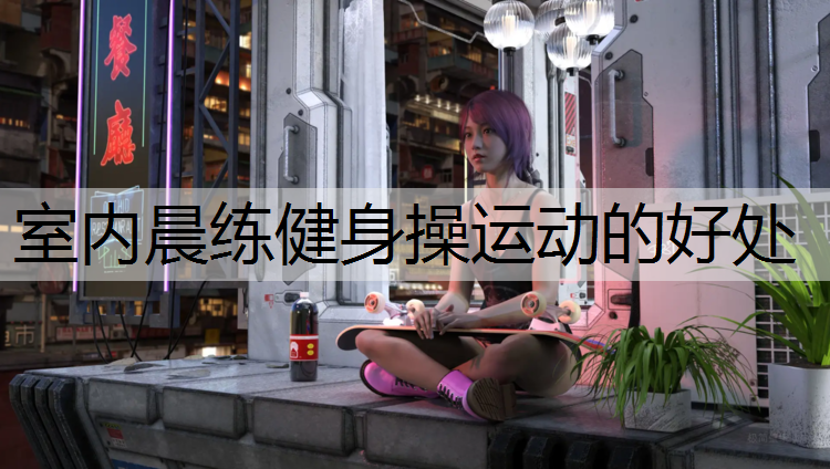 室内晨练健身操运动的好处
