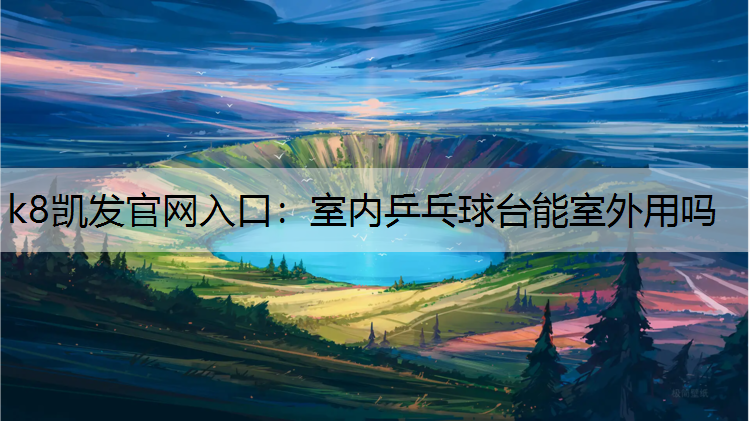 k8凯发官网入口：室内乒乓球台能室外用吗