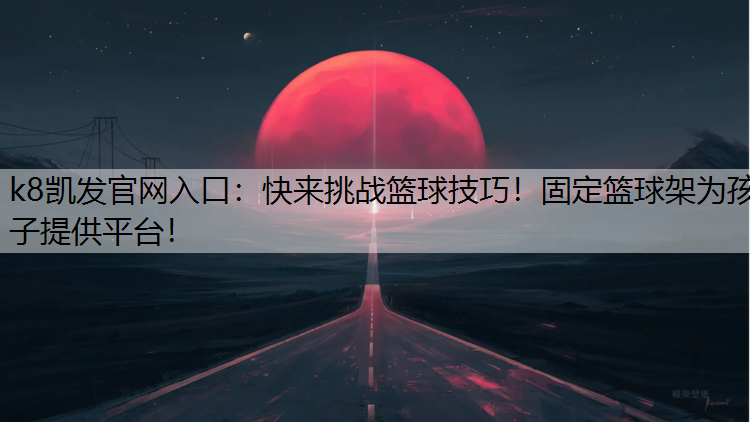 k8凯发官网入口：快来挑战篮球技巧！固定篮球架为孩子提供平台！
