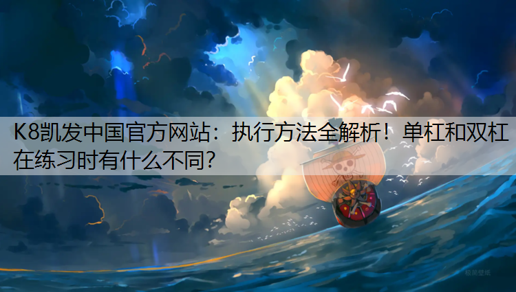 K8凯发中国官方网站：执行方法全解析！单杠和双杠在练习时有什么不同？