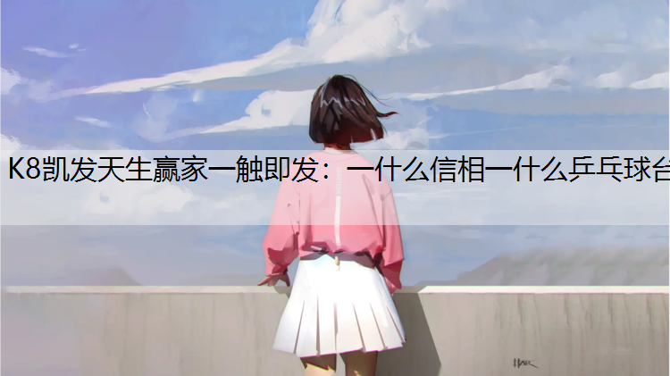 K8凯发天生赢家一触即发：一什么信相一什么乒乓球台