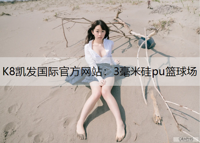 K8凯发国际官方网站：3毫米硅pu篮球场