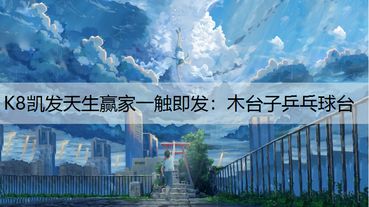 K8凯发天生赢家一触即发：木台子乒乓球台