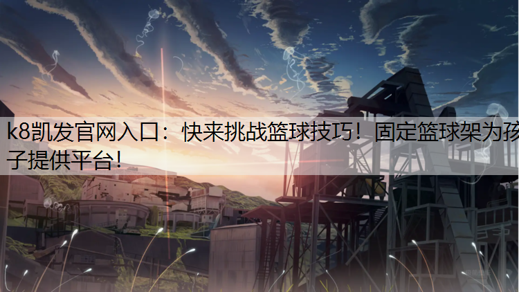 快来挑战篮球技巧！固定篮球架为孩子提供平台！