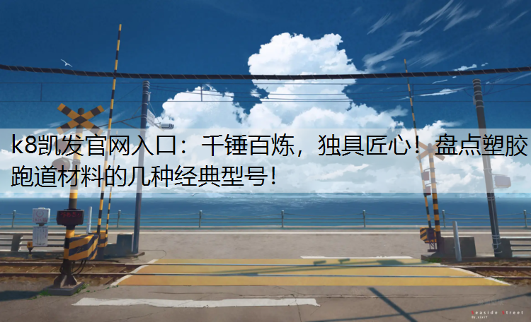 千锤百炼，独具匠心！盘点塑胶跑道材料的几种经典型号！