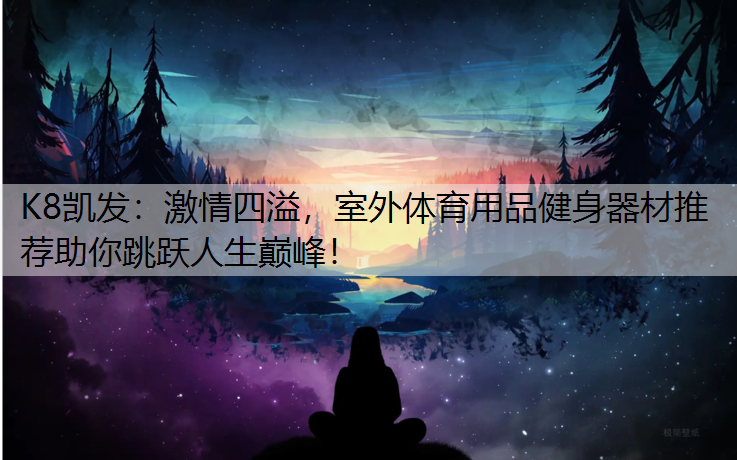激情四溢，室外体育用品健身器材推荐助你跳跃人生巅峰！